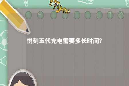 悦刻五代充电需要多长时间
？ 